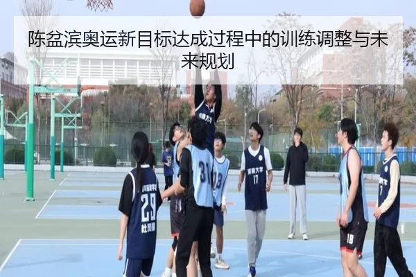 陈盆滨奥运新目标达成过程中的训练调整与未来规划