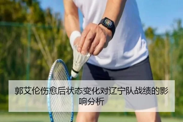 郭艾伦伤愈后状态变化对辽宁队战绩的影响分析