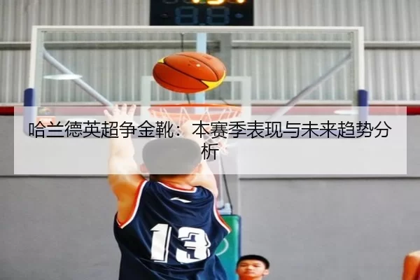 哈兰德英超争金靴：本赛季表现与未来趋势分析