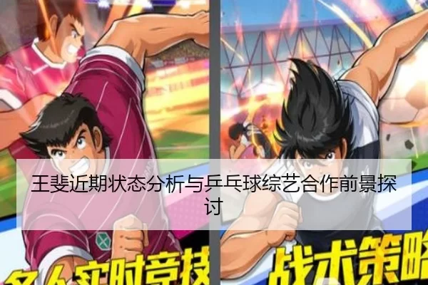 王斐近期状态分析与乒乓球综艺合作前景探讨